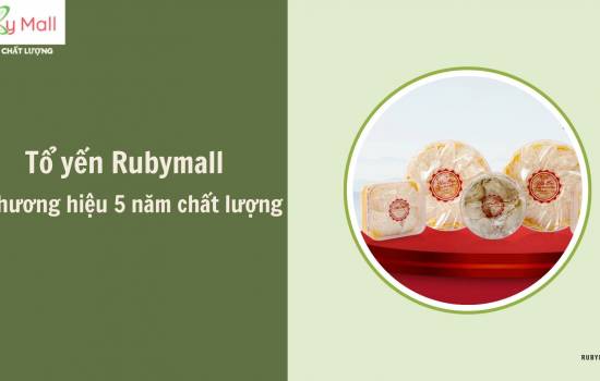 Chọn tổ yến Rubymall - thương hiệu 5 năm chất lượng